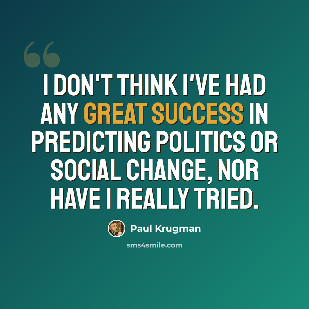 “I don't think I've had any great success in predicting politics or social change, nor have I really tried.” quote by Paul Krugman