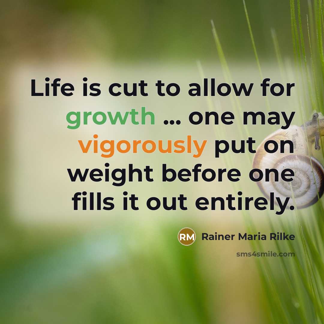 “Life is cut to allow for growth ... one may vigorously put on weight before one fills it out entirely.” quote by Rainer Maria Rilke