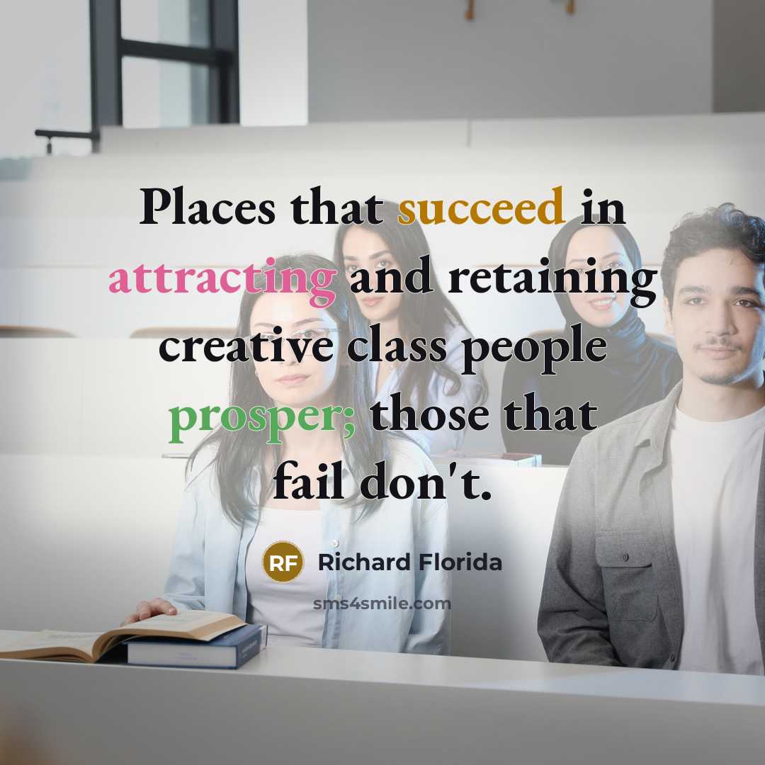 “Places that succeed in attracting and retaining creative class people prosper; those that fail don't.” quote by Richard Florida
