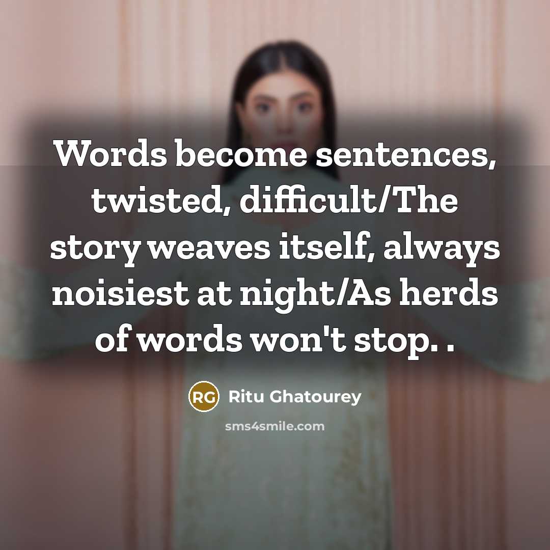 “Words become sentences, twisted, difficult/The story weaves itself, always noisiest at night/As herds of words won't stop. .” quote by Ritu Ghatourey