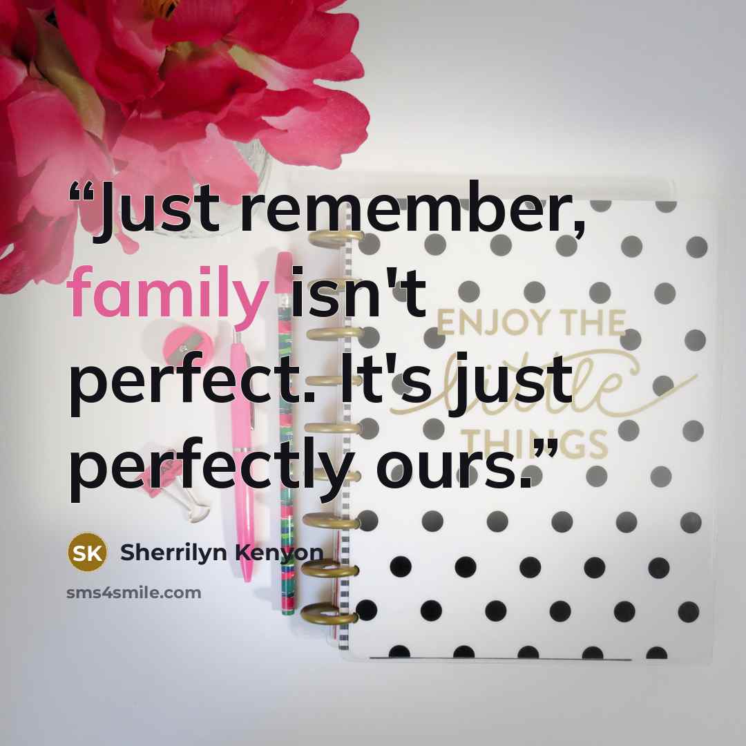 “Just remember, family isn't perfect. It's just perfectly ours.” quote by Sherrilyn Kenyon
