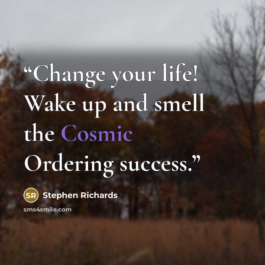 “Change your life! Wake up and smell the Cosmic Ordering success.” quote by Stephen Richards