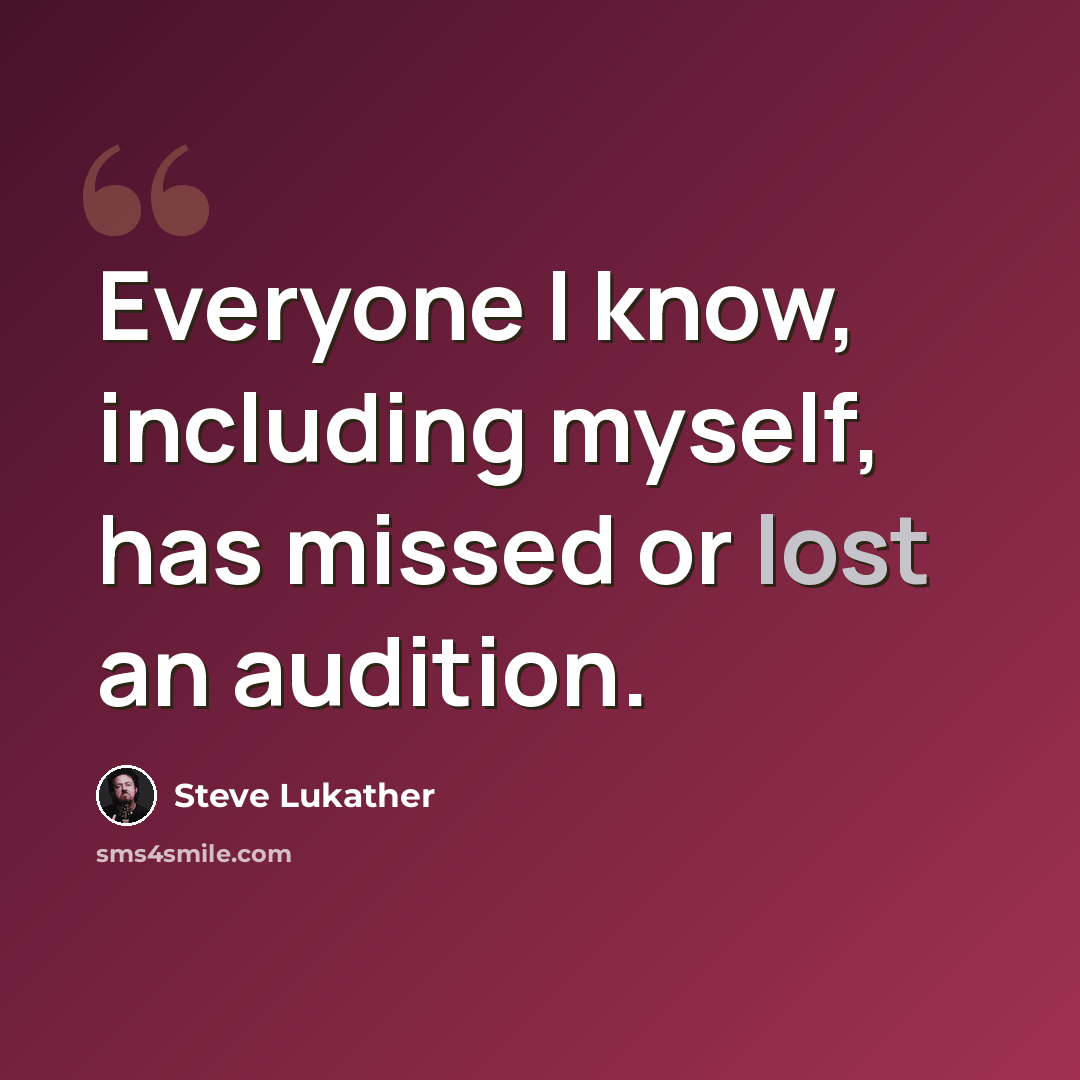 “Everyone I know, including myself, has missed or lost an audition.” quote by Steve Lukather