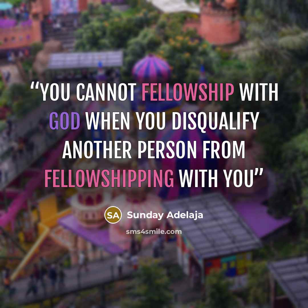 “You cannot fellowship with God when you disqualify another person from fellowshipping with you” quote by Sunday Adelaja