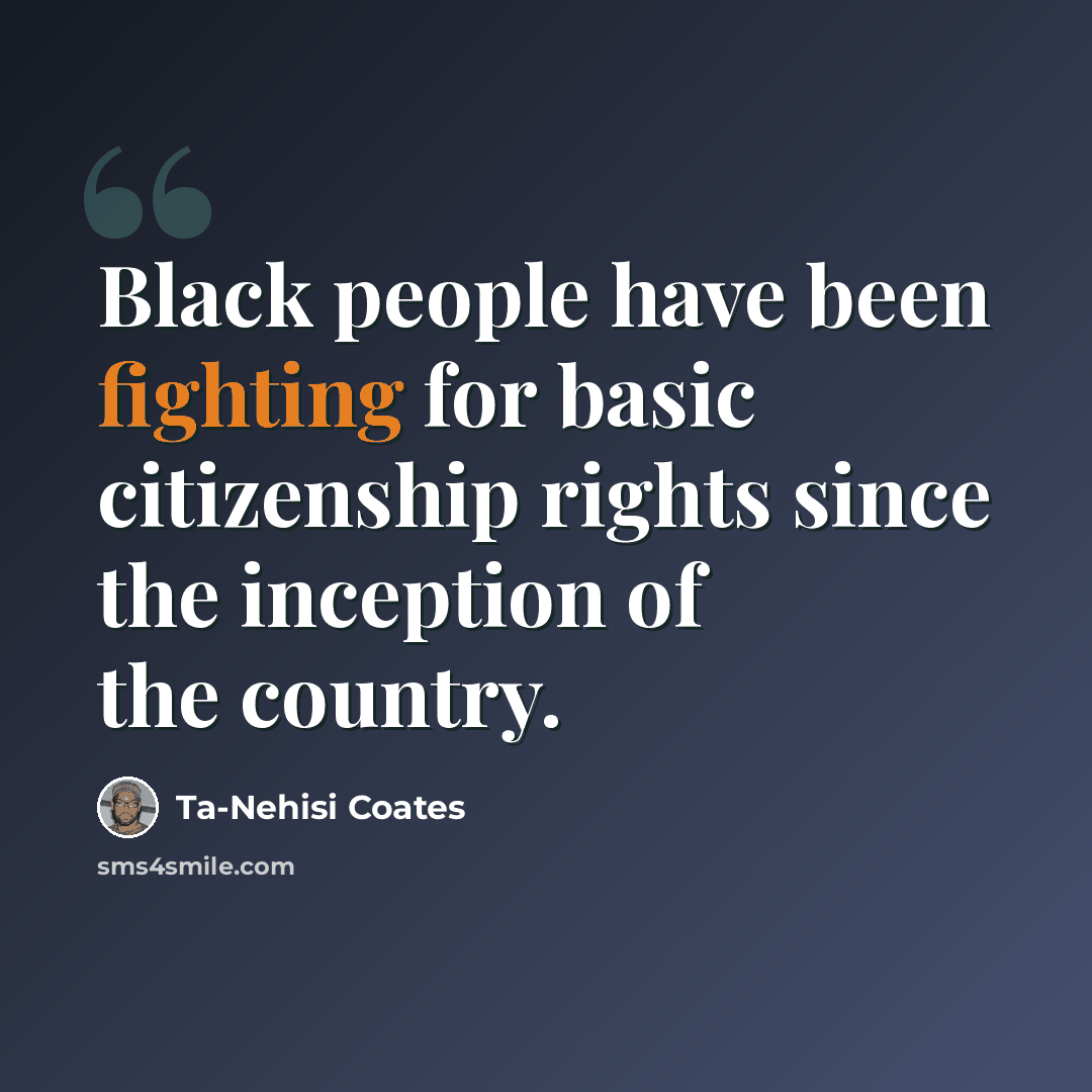 “Black people have been fighting for basic citizenship rights since the inception of the country.” quote by Ta-Nehisi Coates