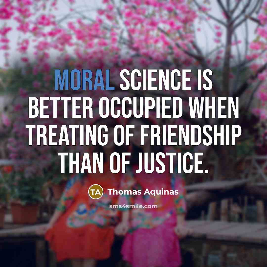 “Moral science is better occupied when treating of friendship than of justice.” quote by Thomas Aquinas