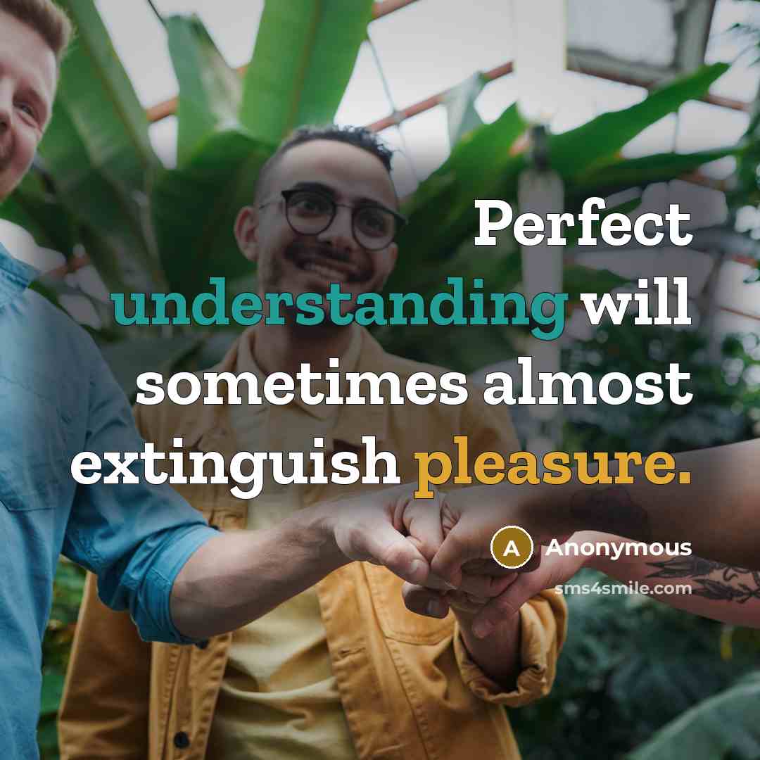“Perfect understanding will sometimes almost extinguish pleasure.” quote by Anonymous