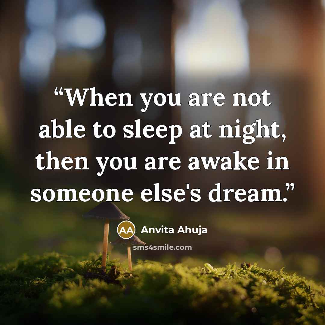 “When you are not able to sleep at night, then you are awake in someone else's dream.” quote by Anvita Ahuja