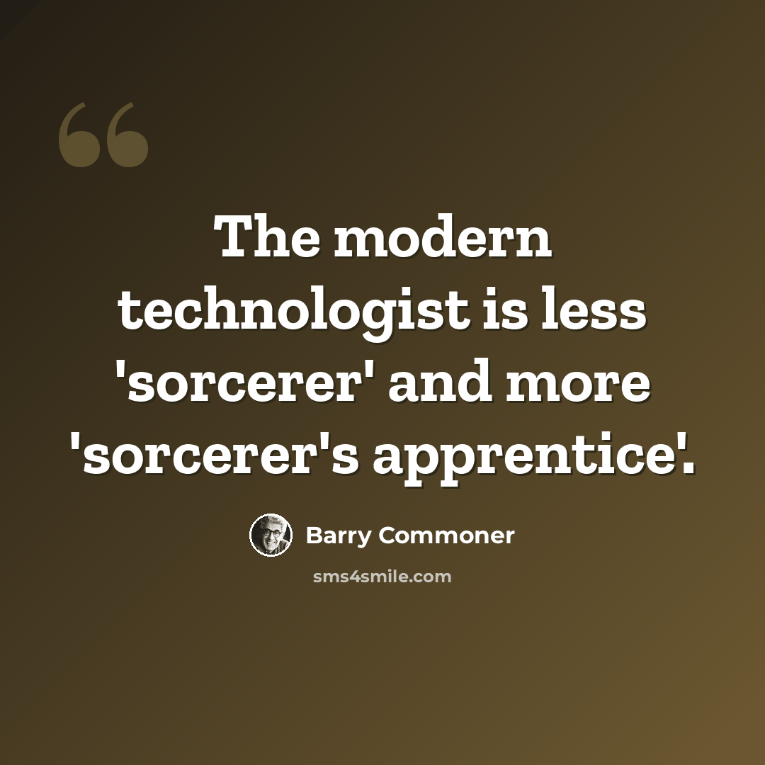 “The modern technologist is less 'sorcerer' and more 'sorcerer's apprentice'.” quote by Barry Commoner