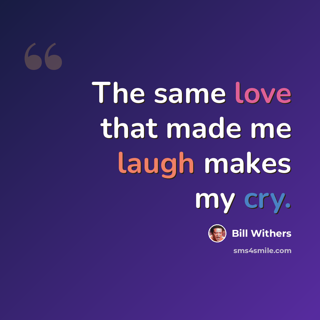 “The same love that made me laugh makes my cry.” quote by Bill Withers