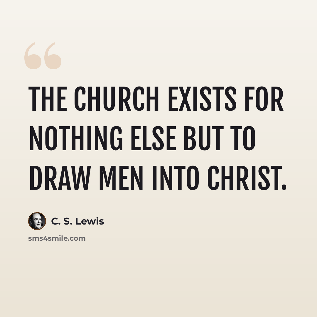 “The Church exists for nothing else but to draw men into Christ.” quote by C. S. Lewis