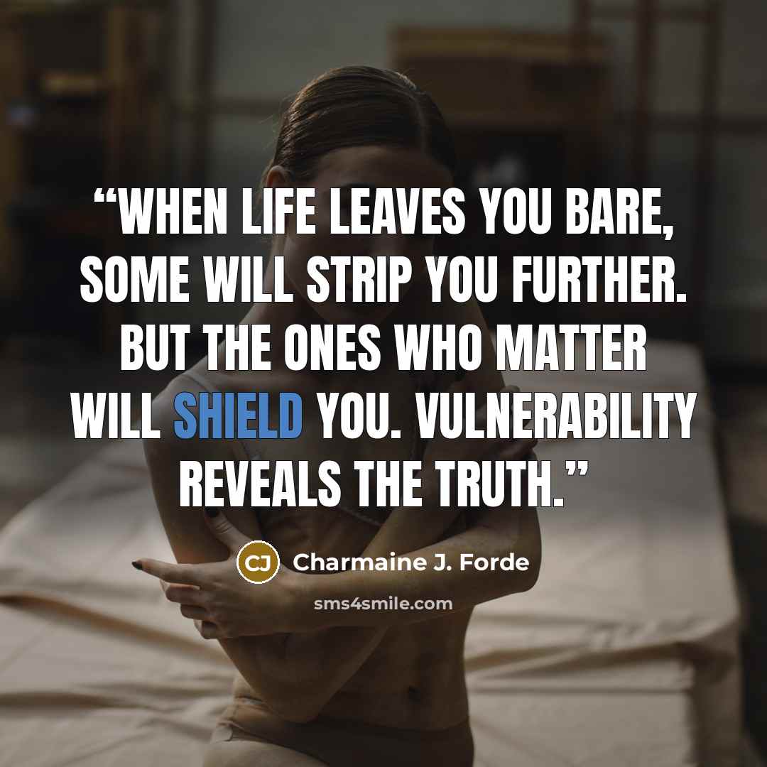“When life leaves you bare, some will strip you further. But the ones who matter will shield you. Vulnerability reveals the truth.” quote by Charmaine J. Forde