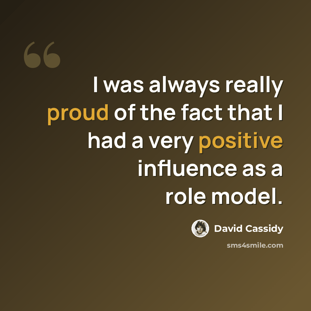“I was always really proud of the fact that I had a very positive influence as a role model.” quote by David Cassidy