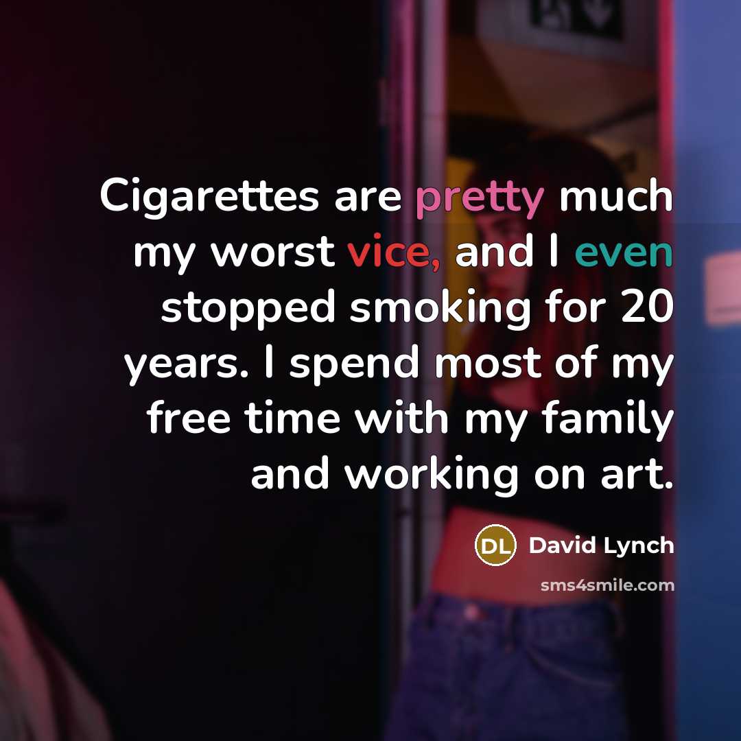 “Cigarettes are pretty much my worst vice, and I even stopped smoking for 20 years. I spend most of my free time with my family and working on art.” quote by David Lynch