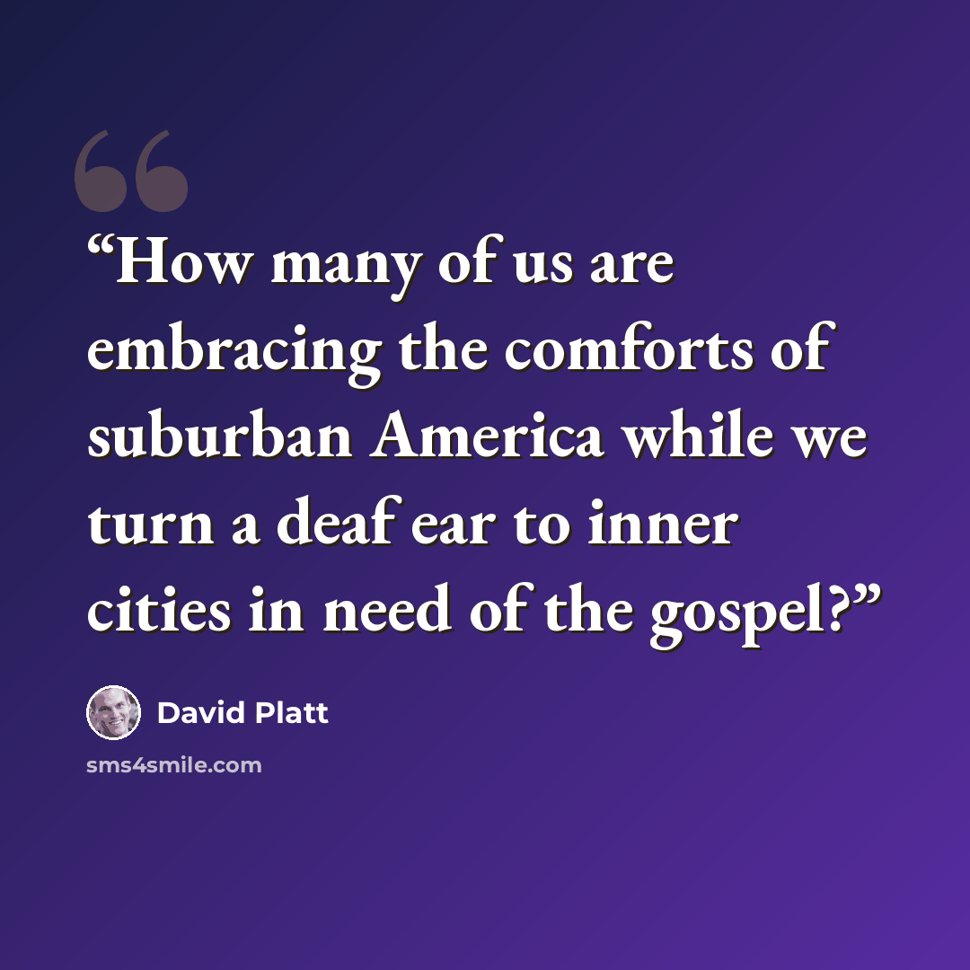 “How many of us are embracing the comforts of suburban America while we turn a deaf ear to inner cities in need of the gospel?” quote by David Platt