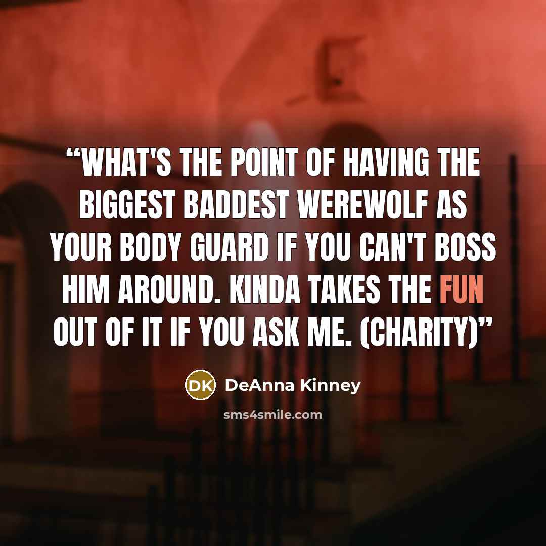 “What's the point of having the biggest baddest werewolf as your body guard if you can't boss him around. Kinda takes the fun out of it if you ask me. (Charity)” quote by DeAnna Kinney