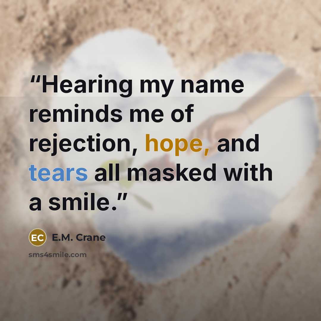 “Hearing my name reminds me of rejection, hope, and tears all masked with a smile.” quote by E.M. Crane