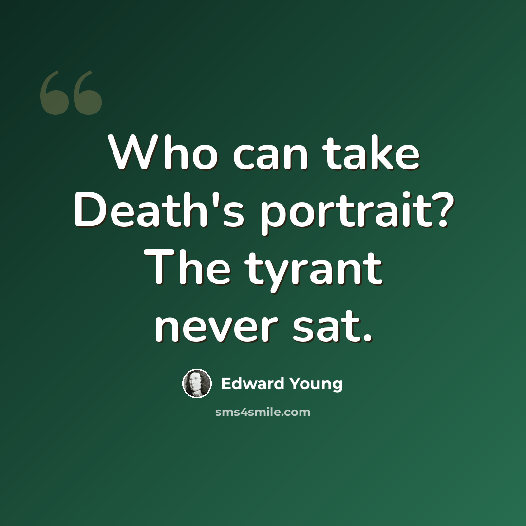 “Who can take Death's portrait? The tyrant never sat.” quote by Edward Young
