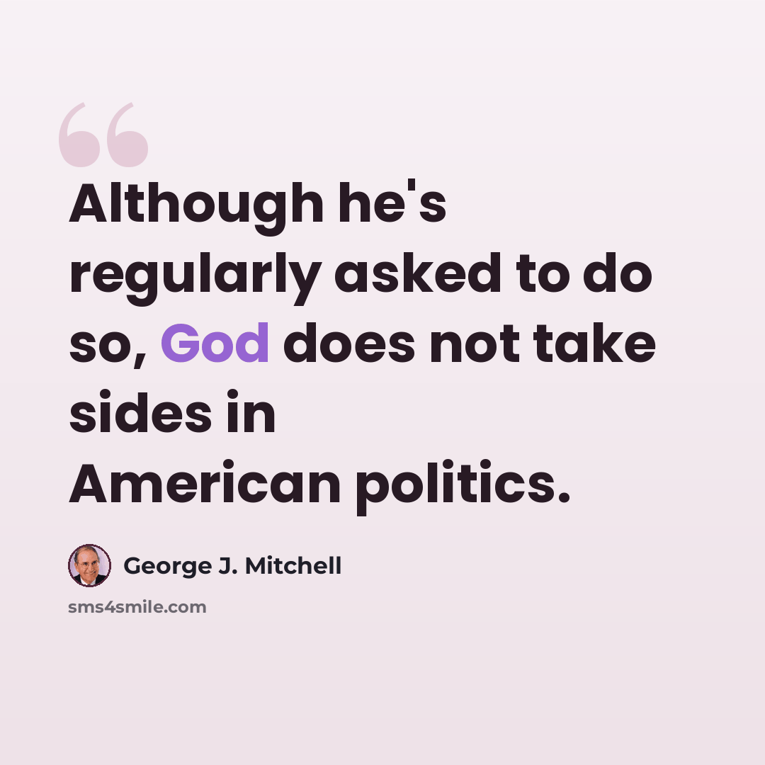 “Although he's regularly asked to do so, God does not take sides in American politics.” quote by George J. Mitchell