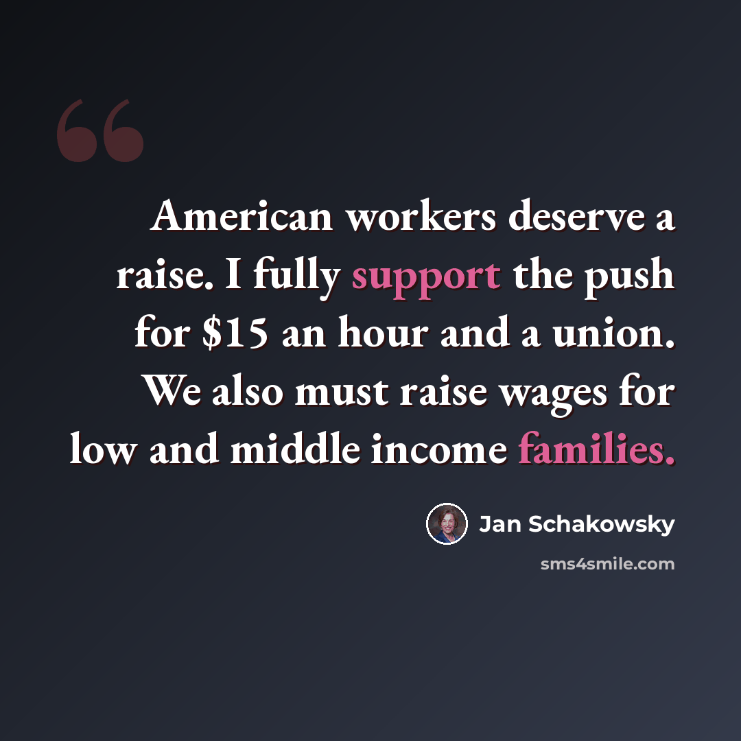 “American workers deserve a raise. I fully support the push for $15 an hour and a union. We also must raise wages for low and middle income families.” quote by Jan Schakowsky