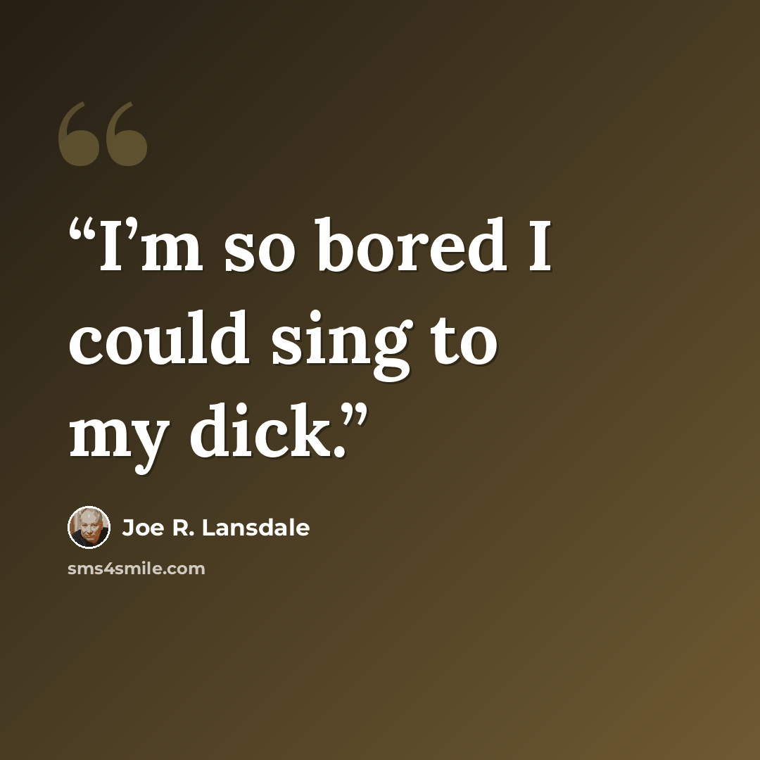 “I’m so bored I could sing to my dick.” quote by Joe R. Lansdale