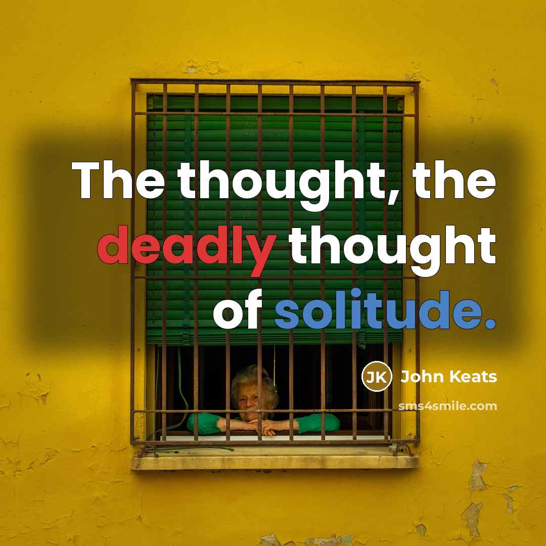 “The thought, the deadly thought of solitude.” quote by John Keats