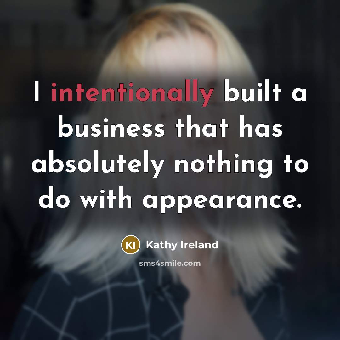 “I intentionally built a business that has absolutely nothing to do with appearance.” quote by Kathy Ireland
