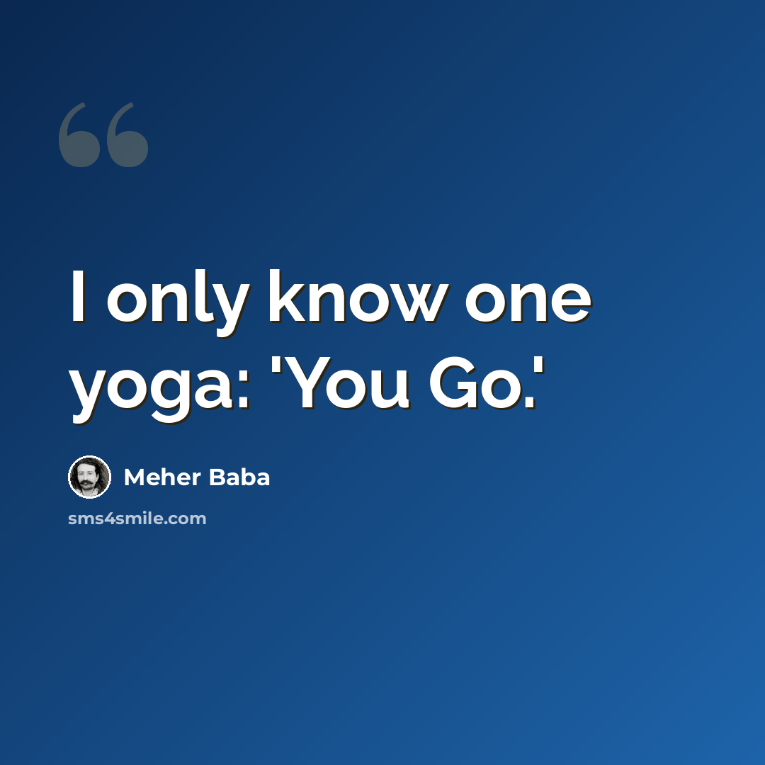 “I only know one yoga: 'You Go.'” quote by Meher Baba