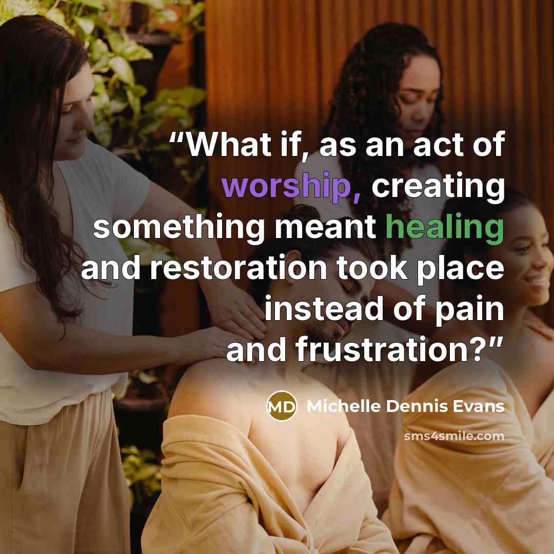 “What if, as an act of worship, creating something meant healing and restoration took place instead of pain and frustration?” quote by Michelle Dennis Evans