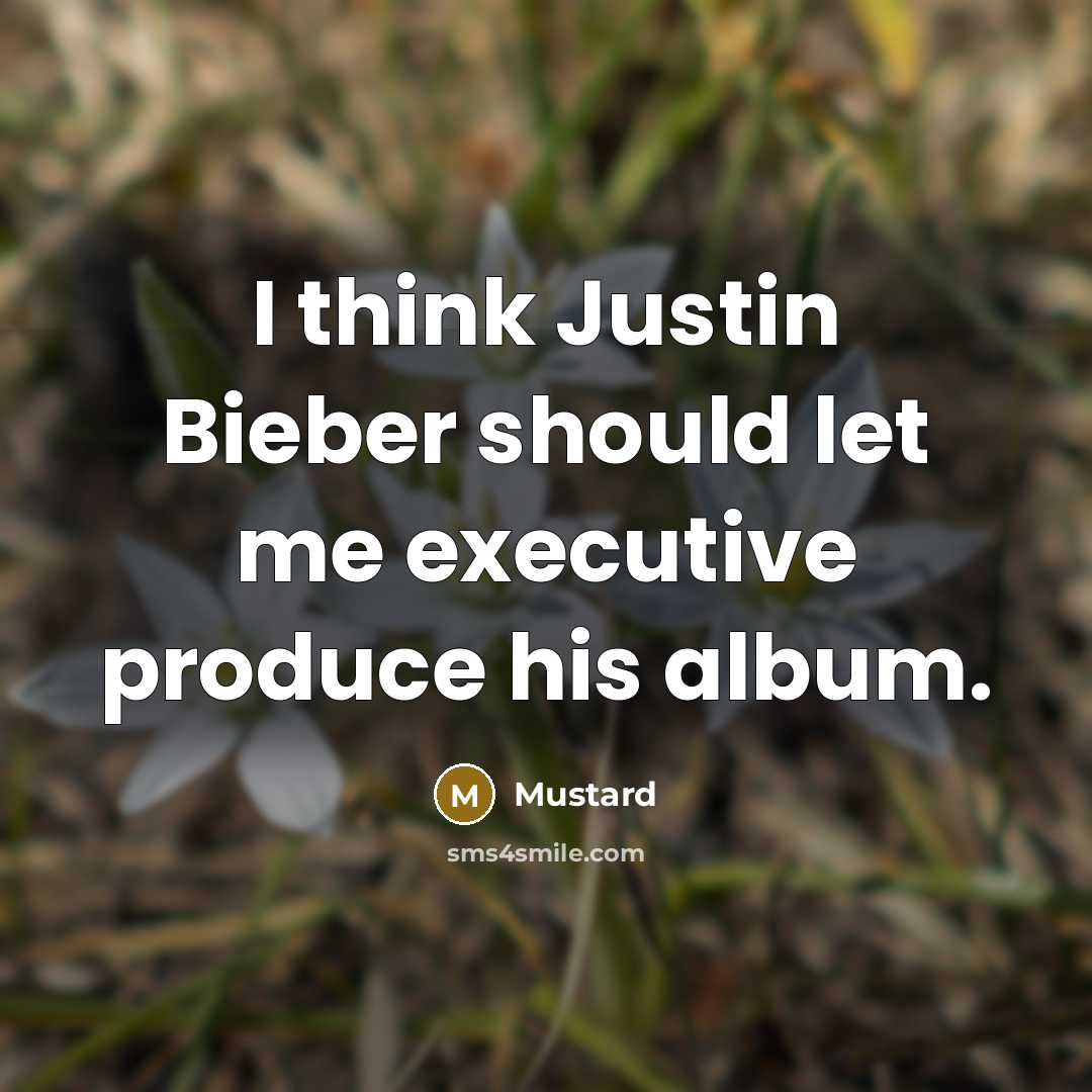 “I think Justin Bieber should let me executive produce his album.” quote by Mustard