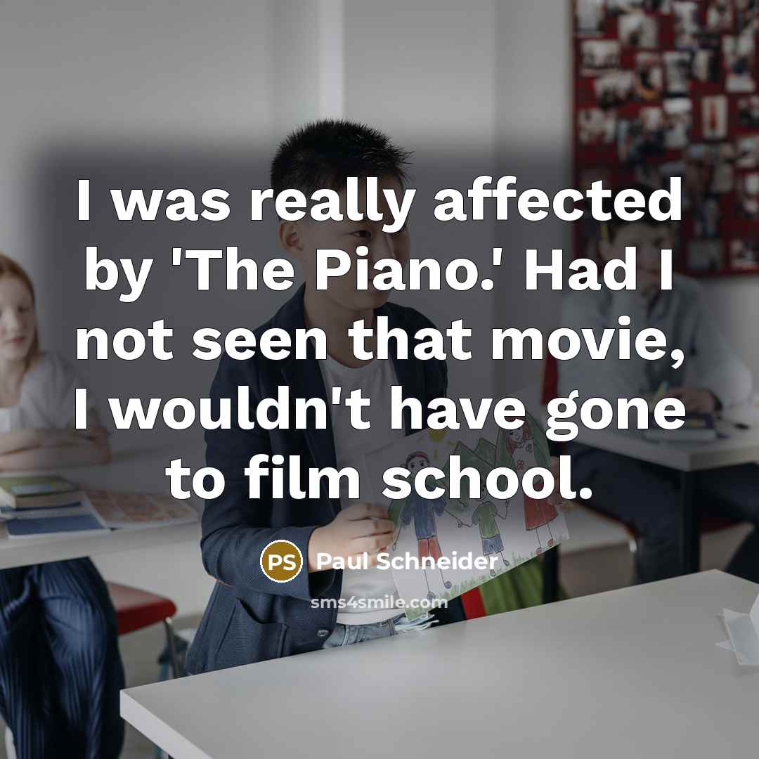 “I was really affected by 'The Piano.' Had I not seen that movie, I wouldn't have gone to film school.” quote by Paul Schneider