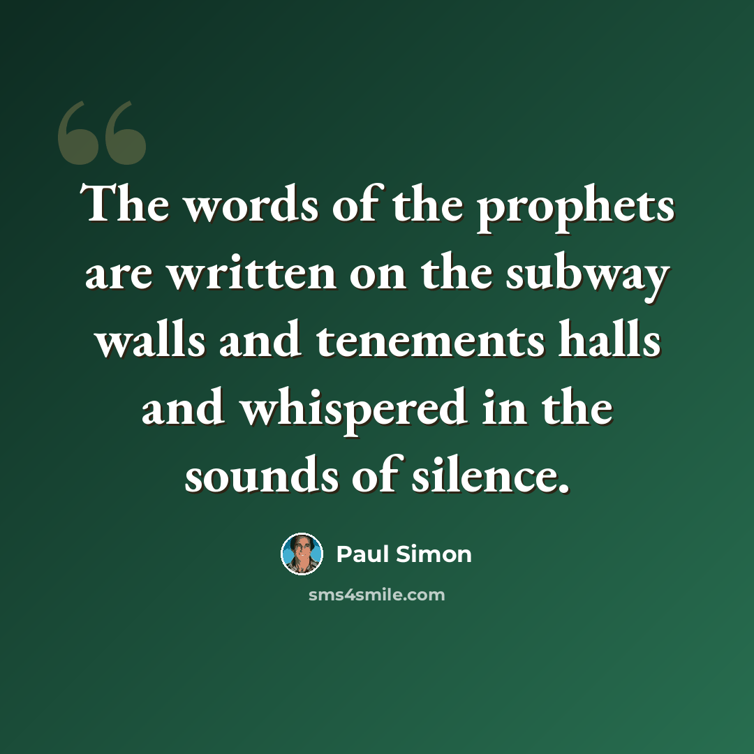 “The words of the prophets are written on the subway walls and tenements halls and whispered in the sounds of silence.” quote by Paul Simon