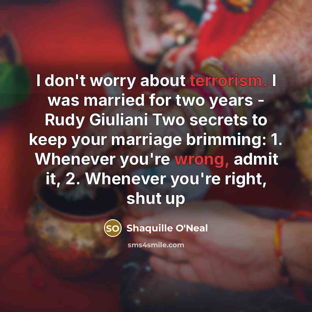 “I don't worry about terrorism. I was married for two years - Rudy Giuliani Two secrets to keep your marriage brimming: 1. Whenever you're wrong, admit it, 2. Whenever you're right, shut up” quote by Shaquille O'Neal