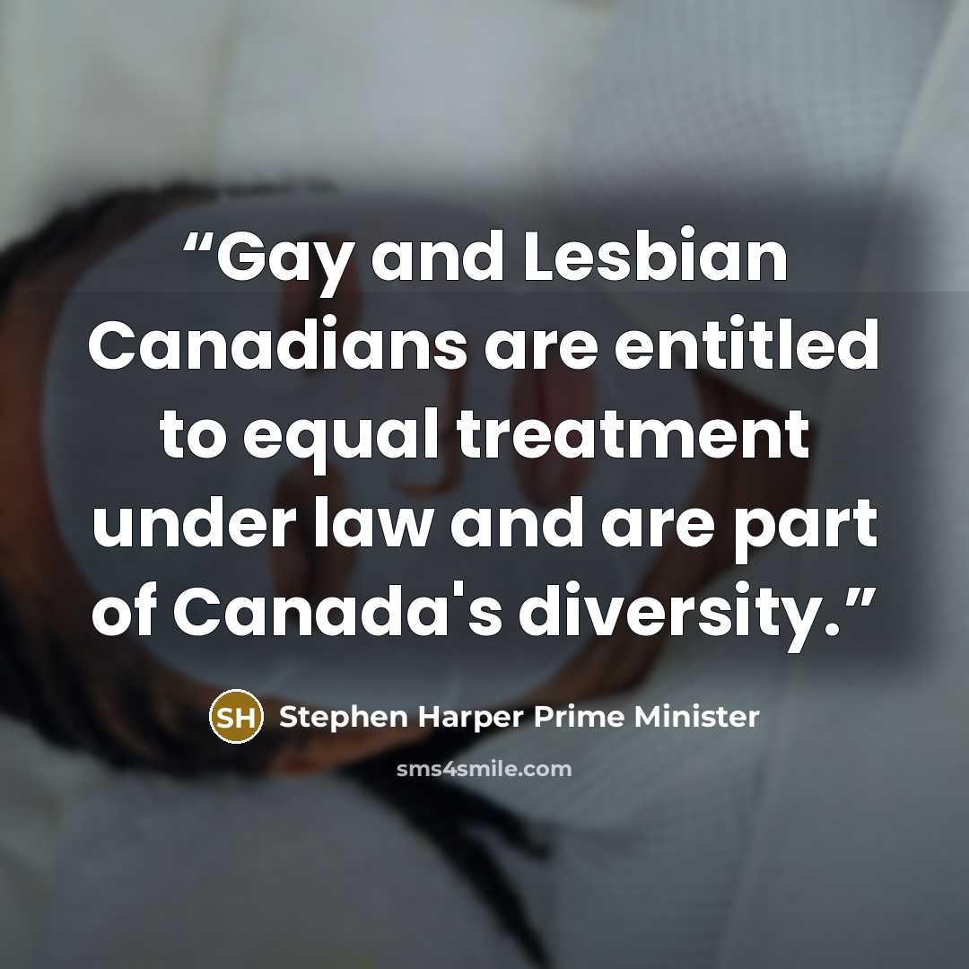 “Gay and Lesbian Canadians are entitled to equal treatment under law and are part of Canada's diversity.” quote by Stephen Harper Prime Minister