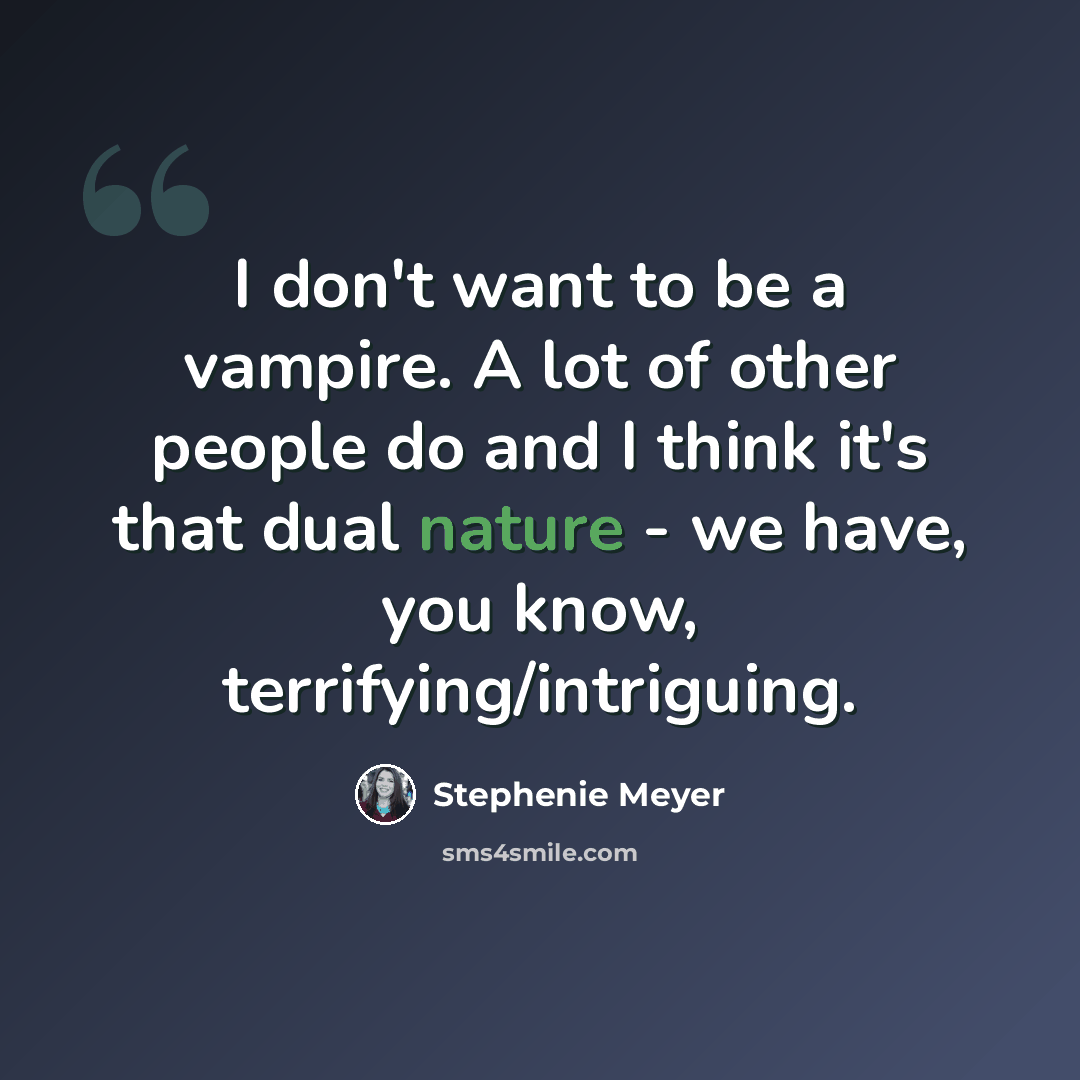“I don't want to be a vampire. A lot of other people do and I think it's that dual nature - we have, you know, terrifying/intriguing.” quote by Stephenie Meyer