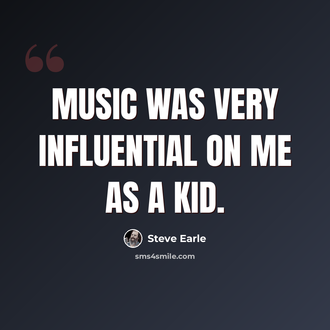 “Music was very influential on me as a kid.” quote by Steve Earle