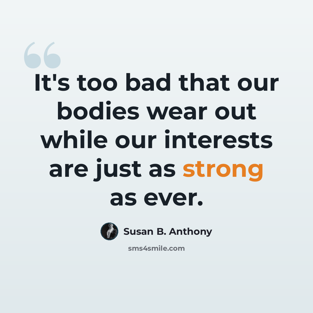 “It's too bad that our bodies wear out while our interests are just as strong as ever.” quote by Susan B. Anthony
