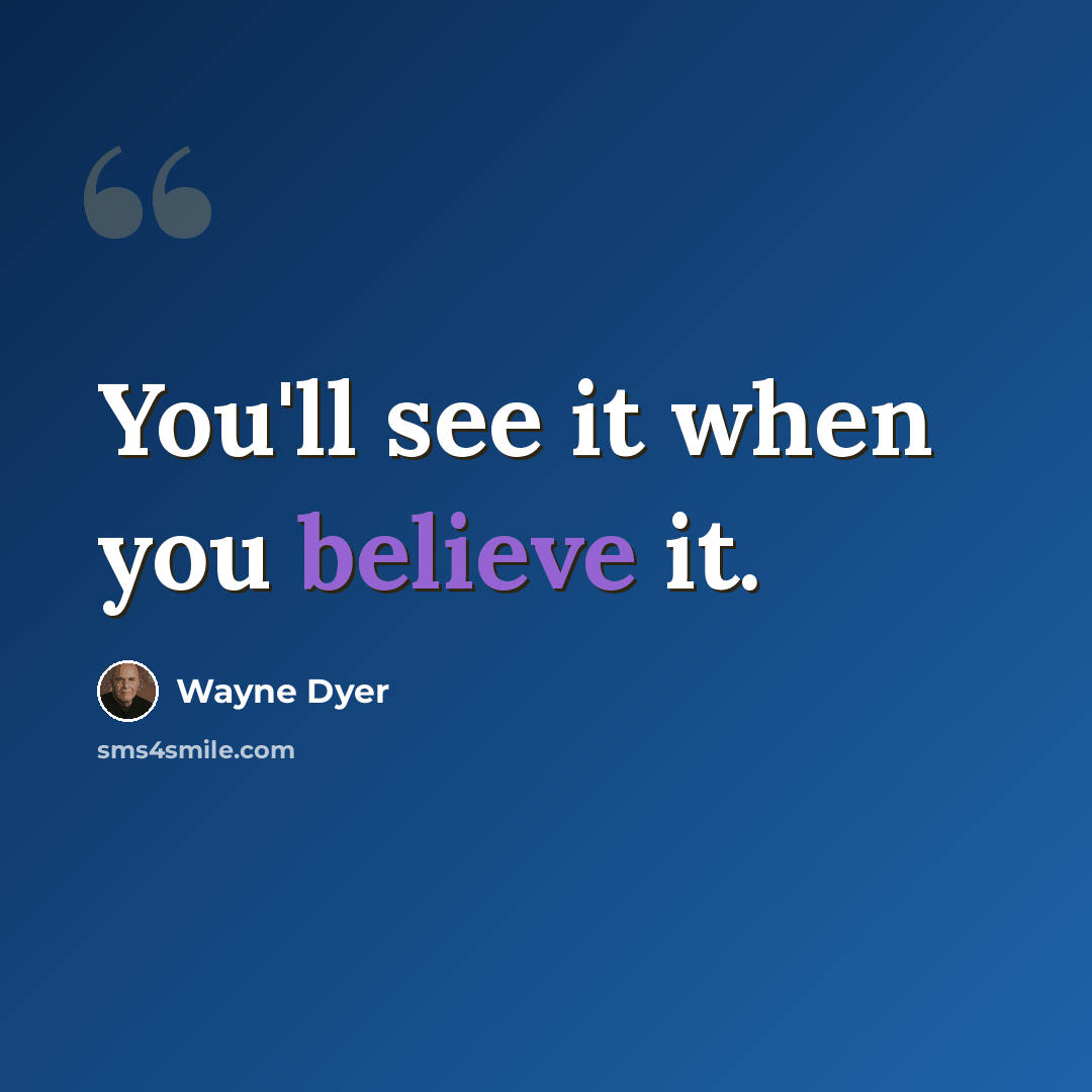 “You'll see it when you believe it.” quote by Wayne Dyer