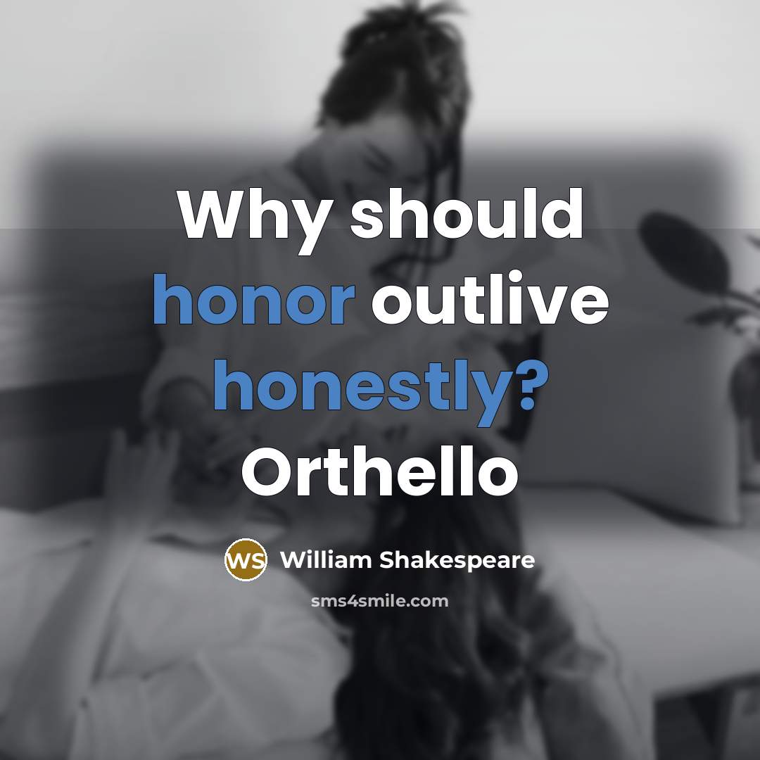 “Why should honor outlive honestly? Orthello” quote by William Shakespeare