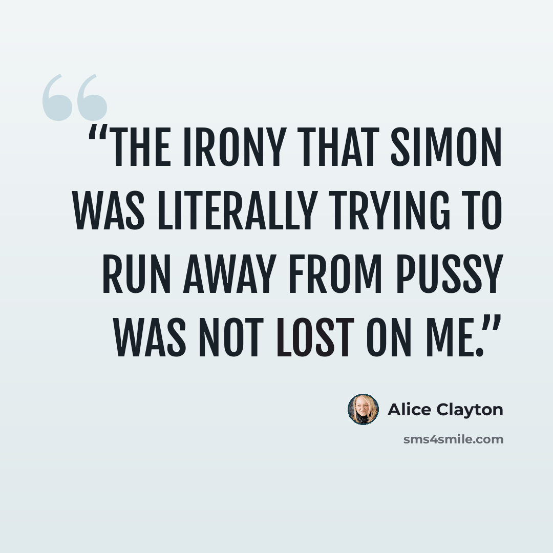 “The irony that Simon was literally trying to run away from pussy was not lost on me.” quote by Alice Clayton