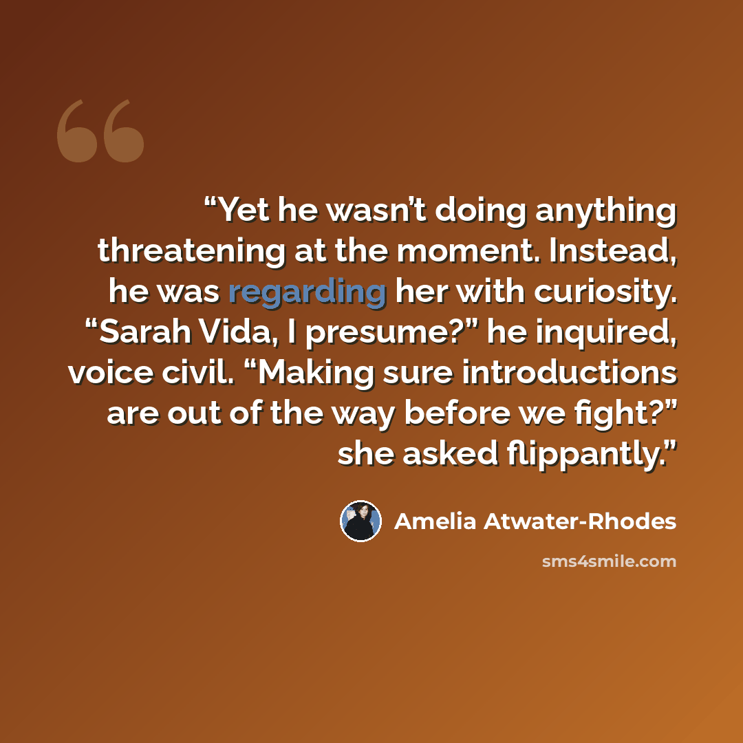 “Yet he wasn’t doing anything threatening at the moment. Instead, he was regarding her with curiosity. “Sarah Vida, I presume?” he inquired, voice civil. “Making sure introductions are out of the way before we fight?” she asked flippantly.” quote by Amelia Atwater-Rhodes