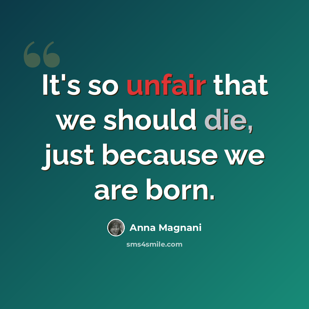 “It's so unfair that we should die, just because we are born.” quote by Anna Magnani