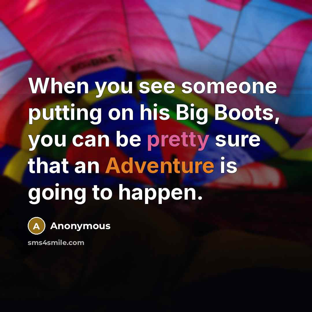 “When you see someone putting on his Big Boots, you can be pretty sure that an Adventure is going to happen.” quote by Anonymous