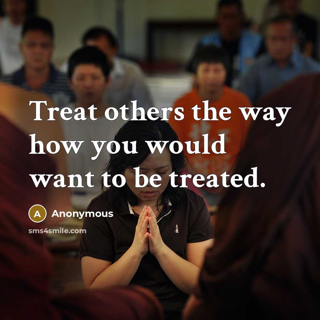 “Treat others the way how you would want to be treated.” quote by Anonymous