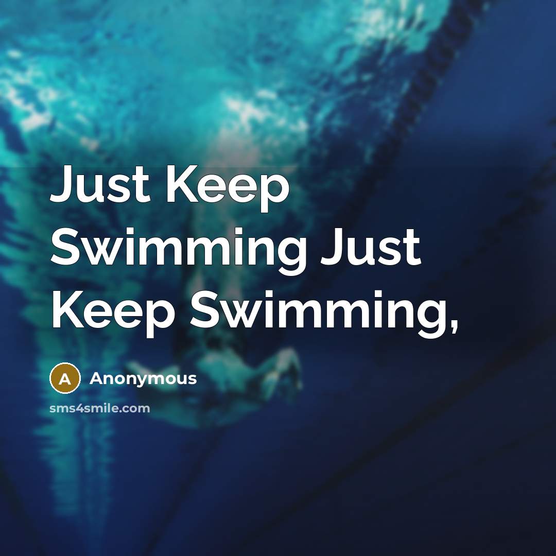 “Just Keep Swimming Just Keep Swimming,” quote by Anonymous