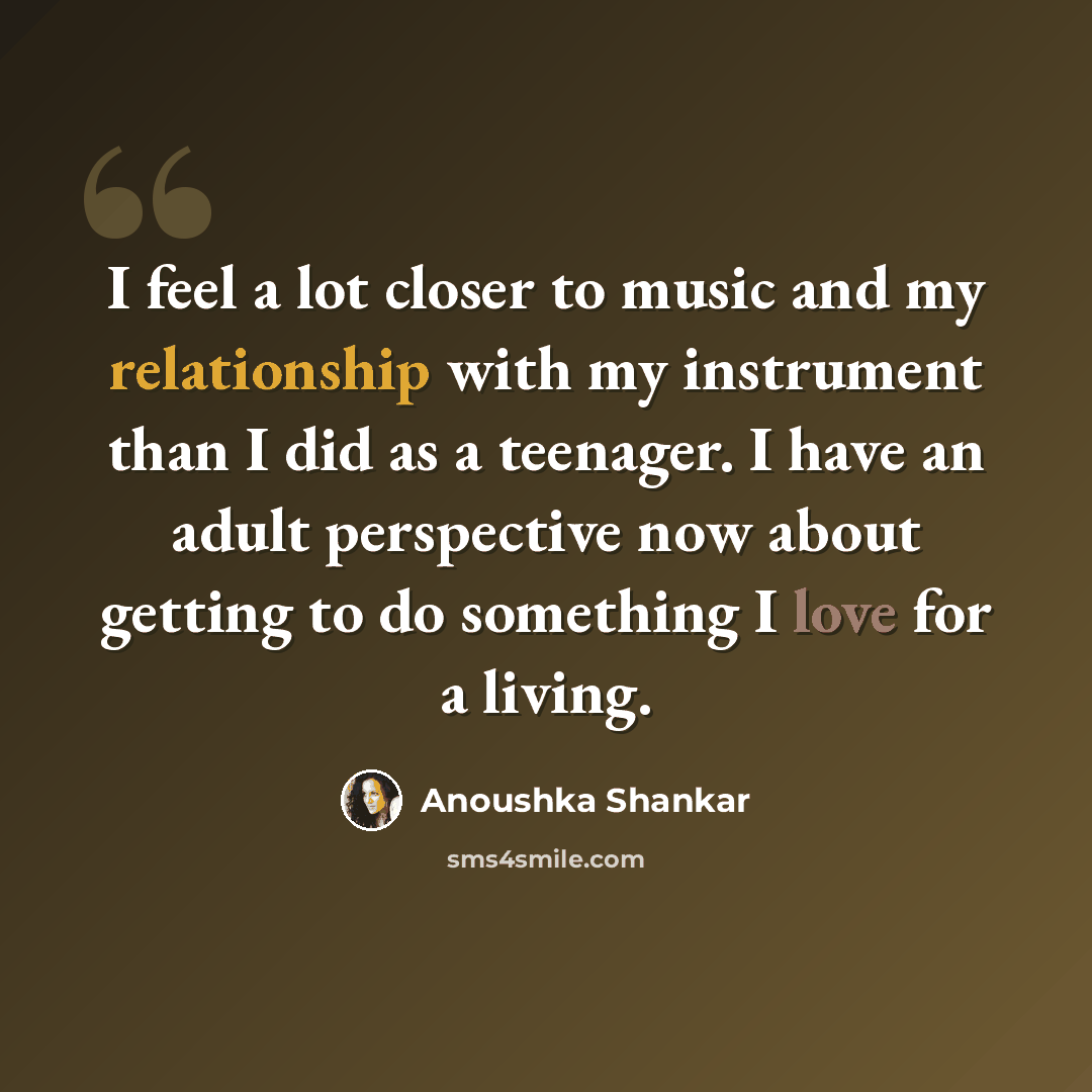 “I feel a lot closer to music and my relationship with my instrument than I did as a teenager. I have an adult perspective now about getting to do something I love for a living.” quote by Anoushka Shankar