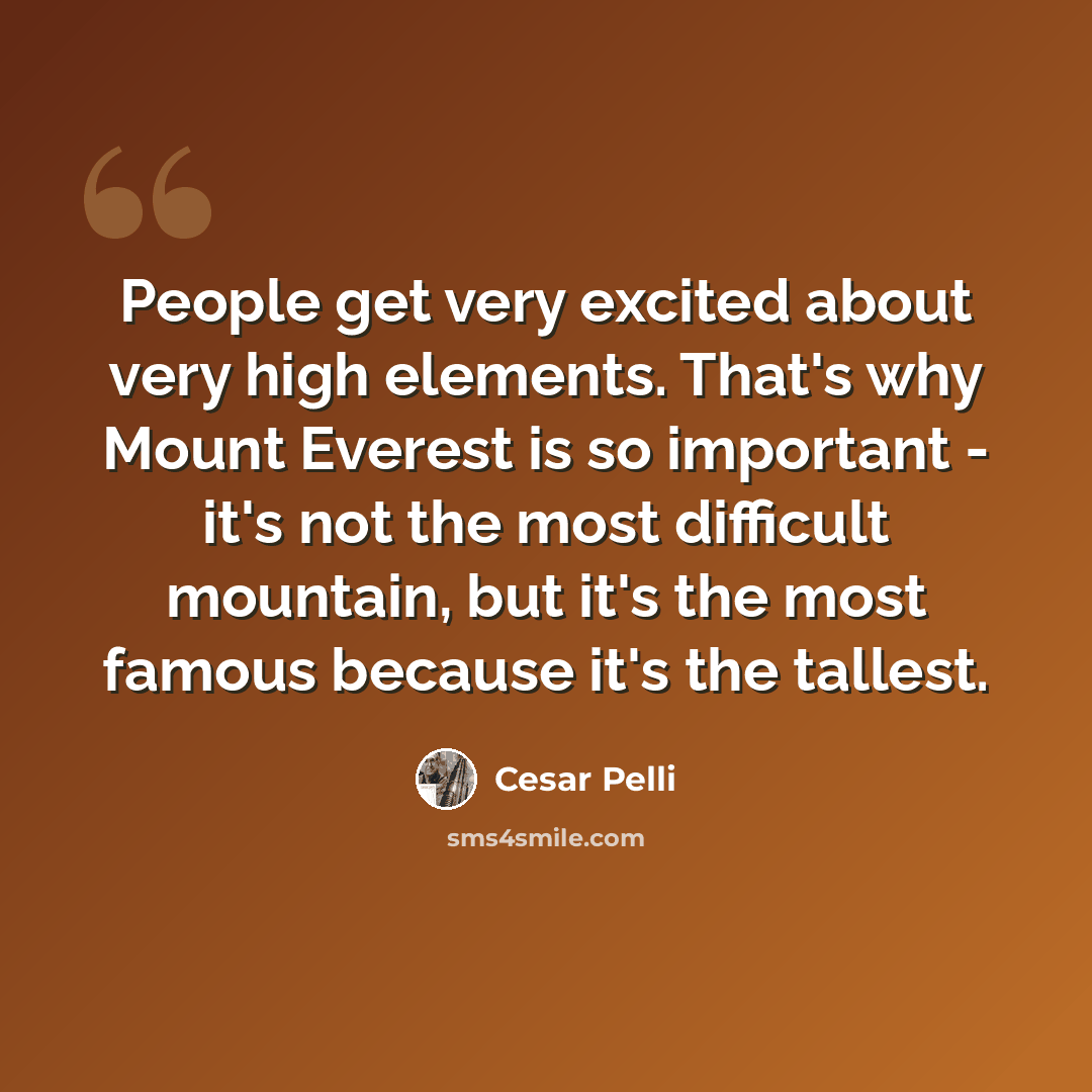 “People get very excited about very high elements. That's why Mount Everest is so important - it's not the most difficult mountain, but it's the most famous because it's the tallest.” quote by Cesar Pelli