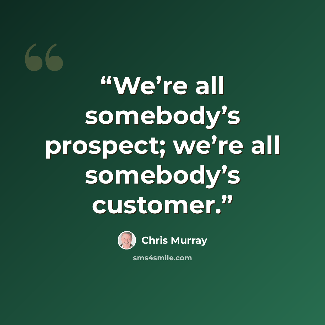 “We’re all somebody’s prospect; we’re all somebody’s customer.” quote by Chris Murray
