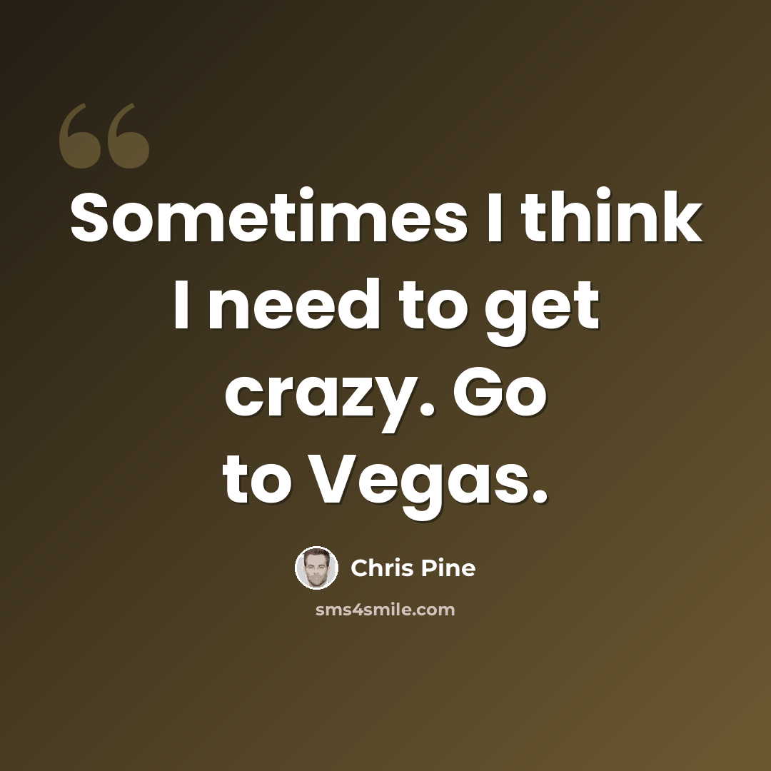 “Sometimes I think I need to get crazy. Go to Vegas.” quote by Chris Pine