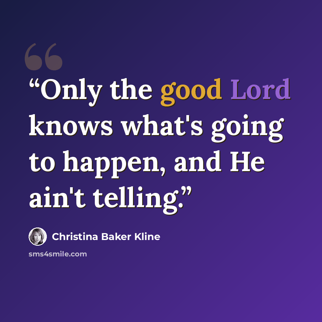 “Only the good Lord knows what's going to happen, and He ain't telling.” quote by Christina Baker Kline
